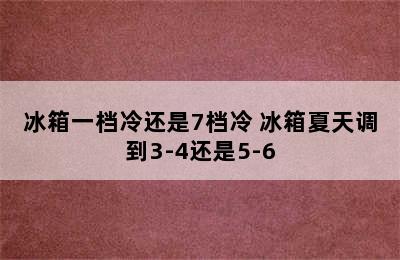 冰箱一档冷还是7档冷 冰箱夏天调到3-4还是5-6